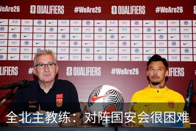 全北主教练：对阵国安会很困难 这次来到北京目的是拿分