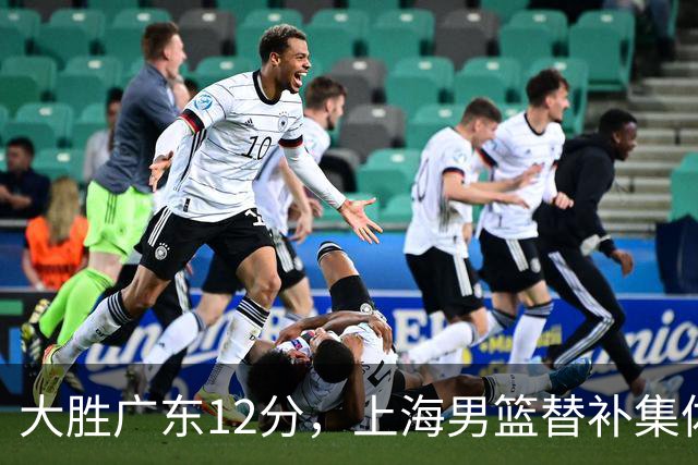 大胜广东12分，上海男篮替补集体爆发，拉塞尔22+5融入体系，李弘权上演隔扣